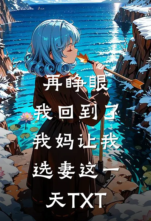 再睁眼，我回到了我妈让我选妻这一天TXT