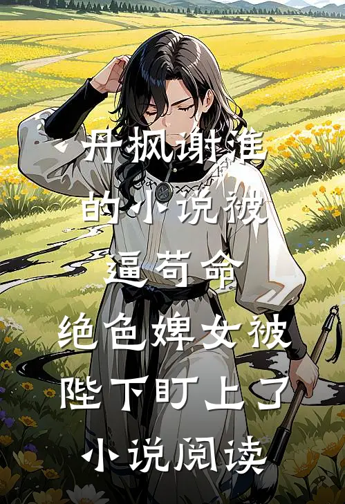 丹枫谢淮的小说被逼苟命，绝色婢女被陛下盯上了小说阅读
