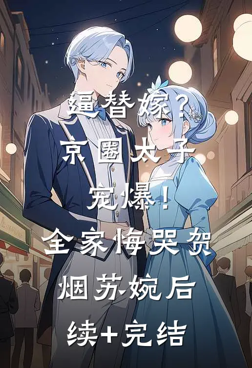 逼替嫁？京圈太子宠爆！全家悔哭贺烟苏婉后续+完结