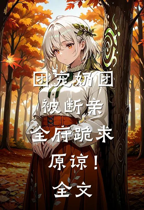 团宠奶团被断亲，全府跪求原谅！全文