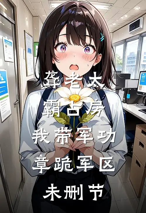 聋老太霸占房，我带军功章跪军区未删节