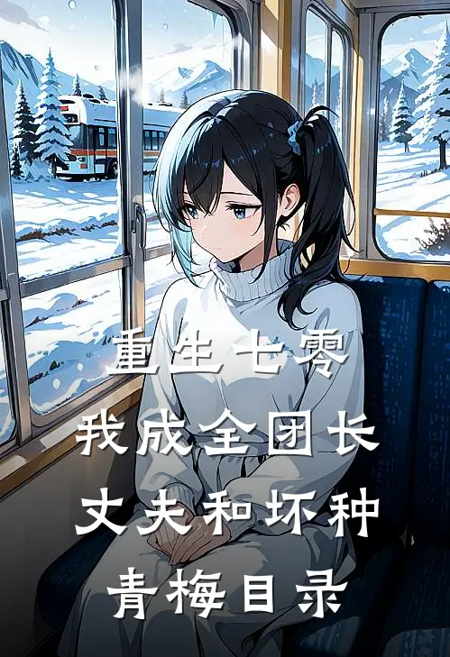 重生七零，我成全团长丈夫和坏种青梅目录