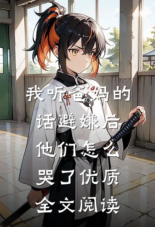 我听爸妈的话避嫌后，他们怎么哭了优质全文阅读