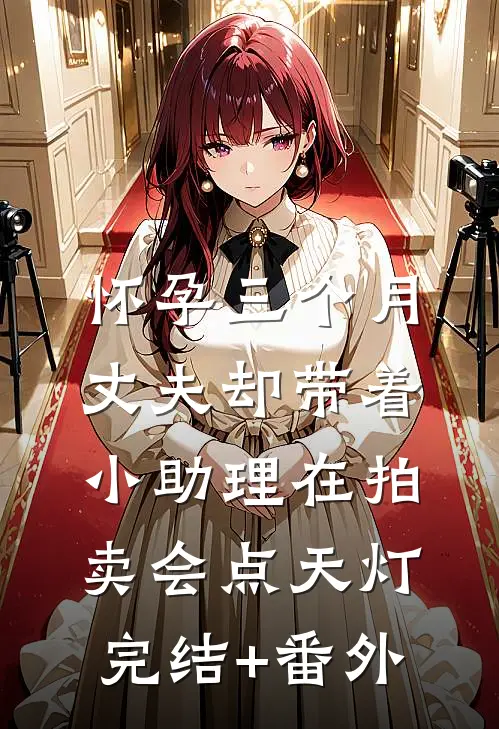 怀孕三个月，丈夫却带着小助理在拍卖会点天灯完结+番外