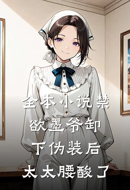 全本小说禁欲墨爷卸下伪装后，太太腰酸了