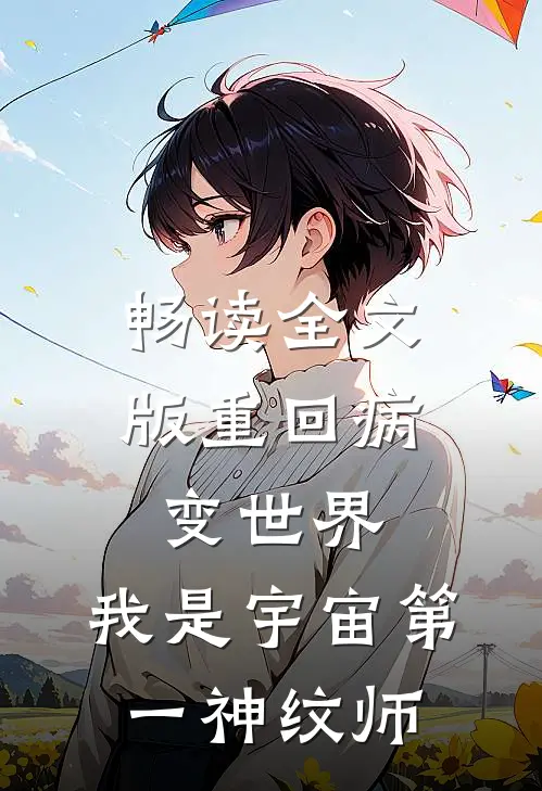 畅读全文版重回病变世界：我是宇宙第一神纹师