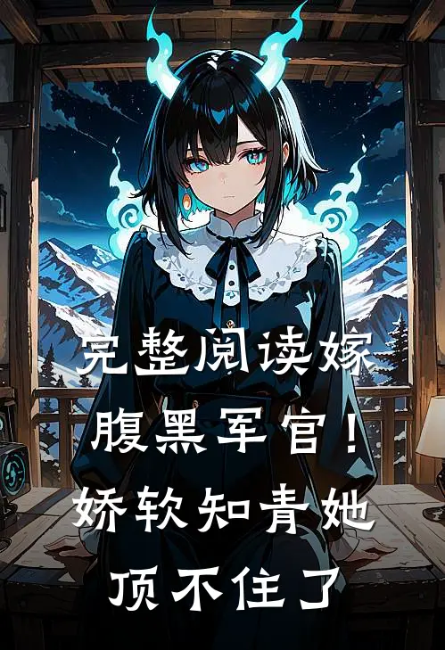 完整阅读嫁腹黑军官！娇软知青她顶不住了