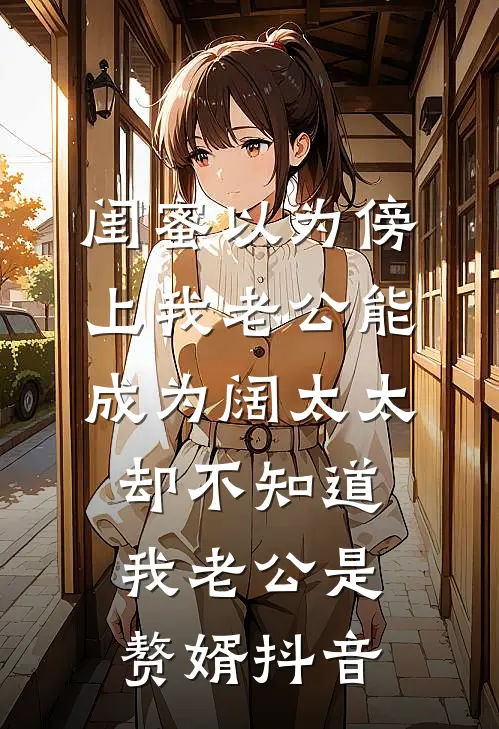 闺蜜以为傍上我老公能成为阔太太，却不知道我老公是赘婿抖音