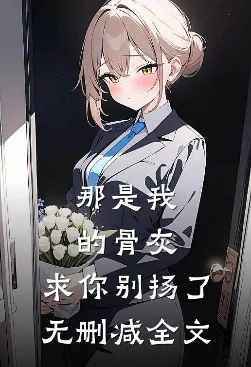 那是我的骨灰，求你别扬了无删减全文