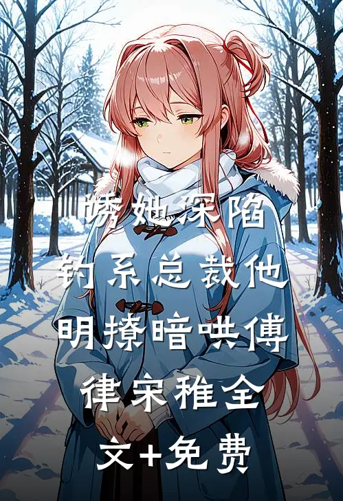 诱她深陷，钓系总裁他明撩暗哄傅律宋稚全文+免费