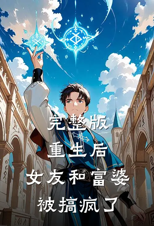 完整版重生后，女友和富婆被搞疯了