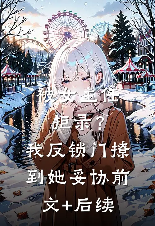 被女主任拒录？我反锁门撩到她妥协前文+后续