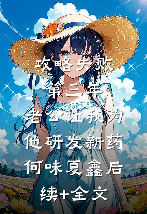 攻略失败第三年，老公让我为他研发新药何味夏鑫后续+全文