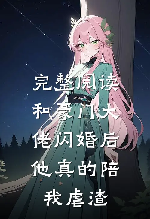 完整阅读和豪门大佬闪婚后，他真的陪我虐渣