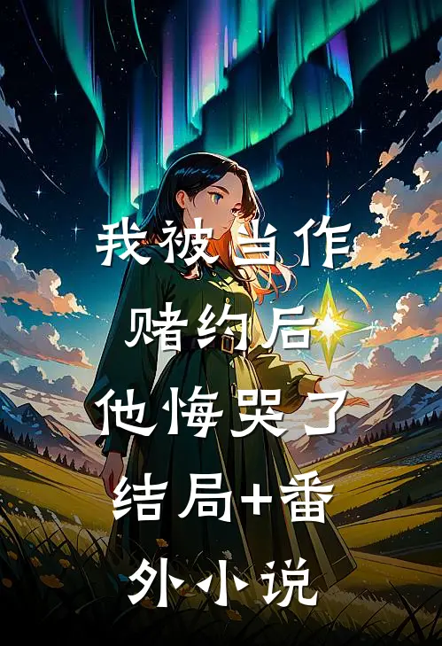 我被当作赌约后，他悔哭了结局+番外小说