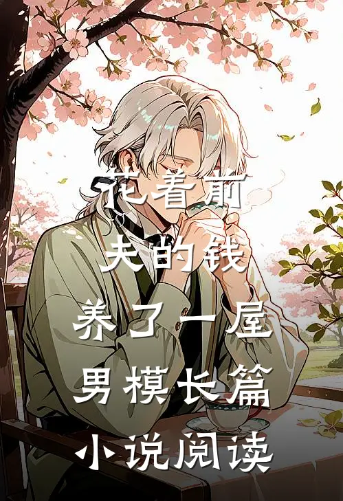 花着前夫的钱，养了一屋男模长篇小说阅读