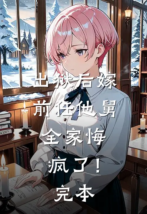 出狱后嫁前任他舅，全家悔疯了！完本