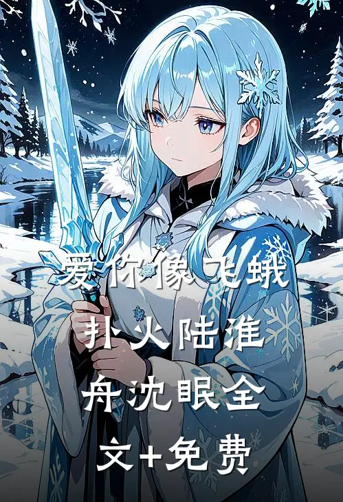 爱你像飞蛾扑火陆淮舟沈眠全文+免费