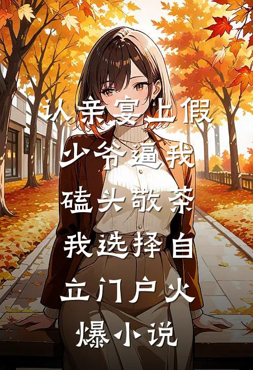 认亲宴上假少爷逼我磕头敬茶，我选择自立门户火爆小说