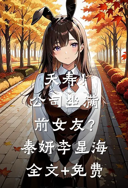 夭寿！公司坐满前女友？秦妍李星海全文+免费