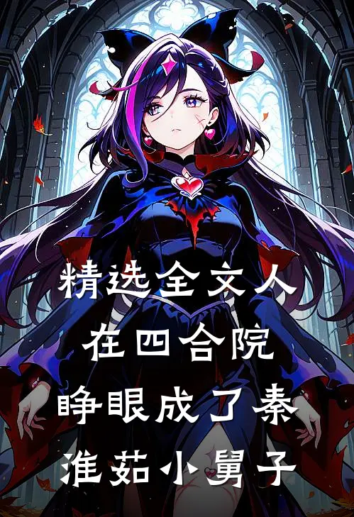 精选全文人在四合院，睁眼成了秦淮茹小舅子