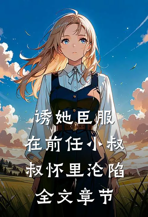 诱她臣服：在前任小叔叔怀里沦陷全文章节
