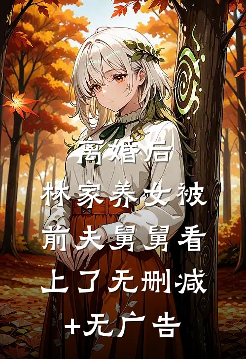 离婚后，林家养女被前夫舅舅看上了无删减+无广告