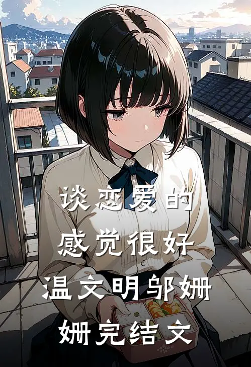 谈恋爱的感觉很好。温文明邬姗姗完结文