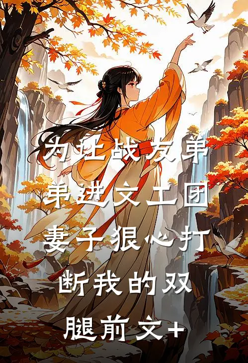 为让战友弟弟进文工团，妻子狠心打断我的双腿前文+