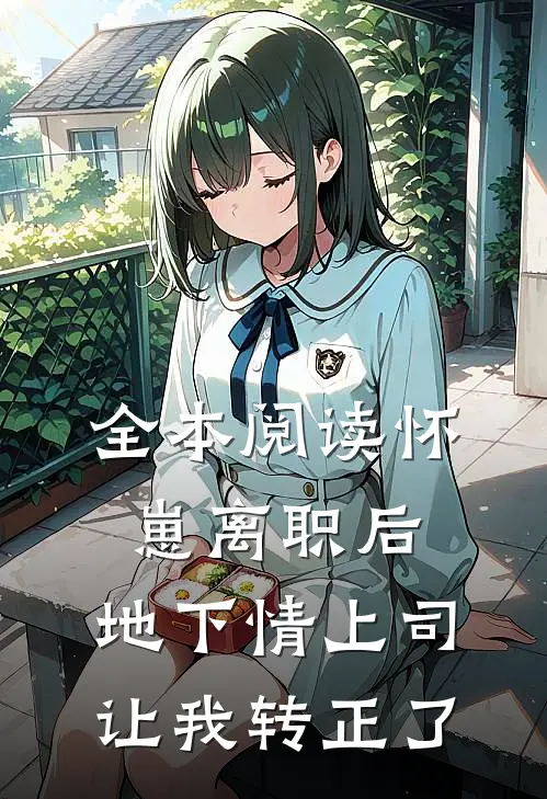 全本阅读怀崽离职后，地下情上司让我转正了