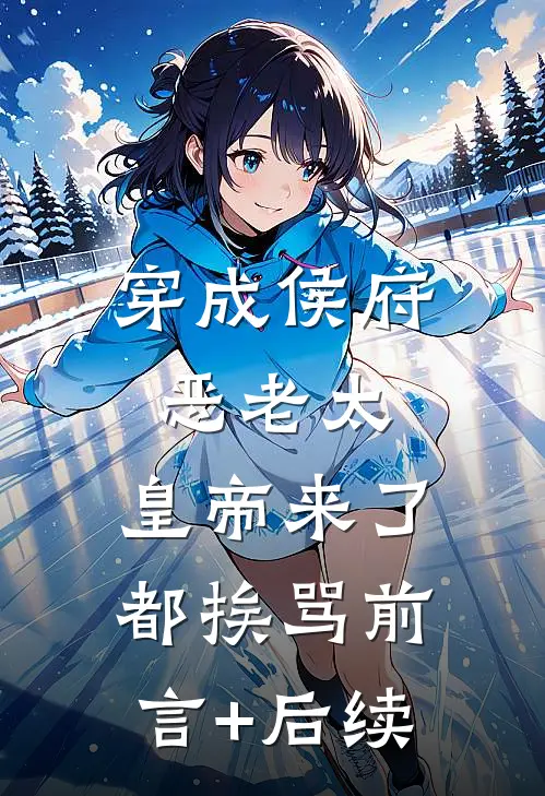 穿成侯府恶老太，皇帝来了都挨骂前言+后续