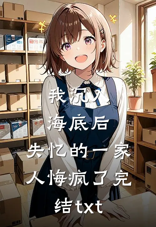 我沉入海底后，失忆的一家人悔疯了完结txt