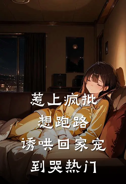 惹上疯批想跑路，诱哄回家宠到哭热门