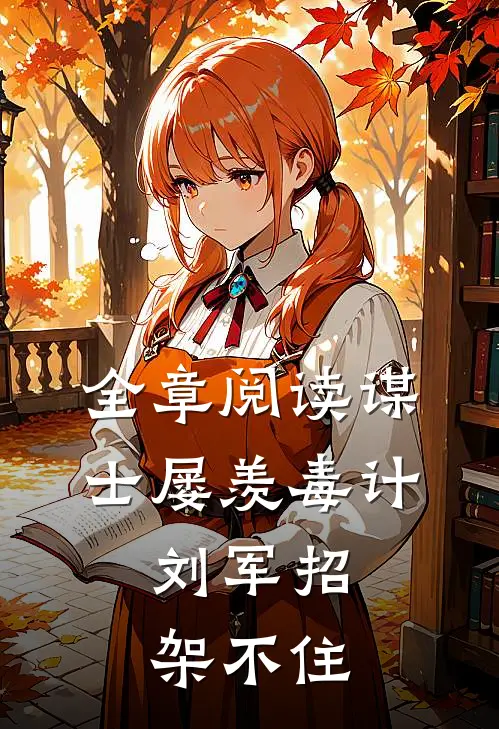 全章阅读谋士屡羡毒计，刘军招架不住