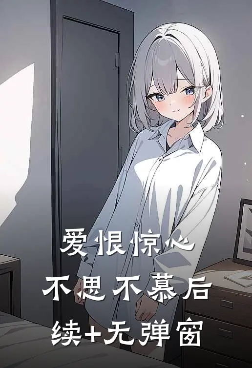 爱恨惊心，不思不慕后续+无弹窗