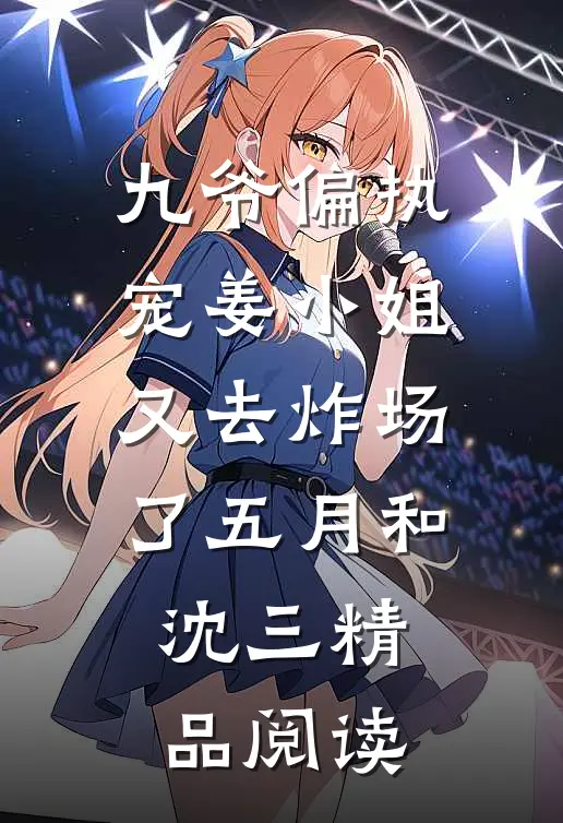 九爷偏执宠姜小姐又去炸场了五月和沈三精品阅读
