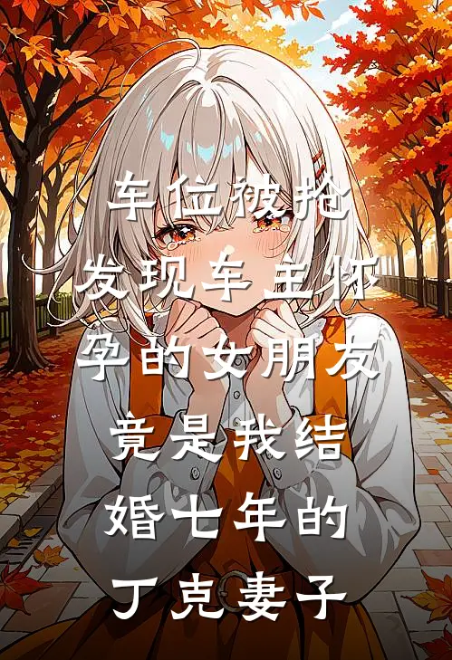 车位被抢，发现车主怀孕的女朋友竟是我结婚七年的丁克妻子
