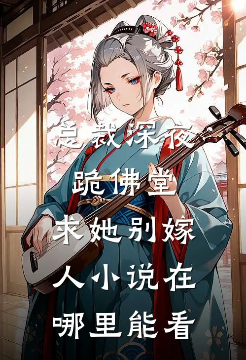 总裁深夜跪佛堂：求她别嫁人小说在哪里能看