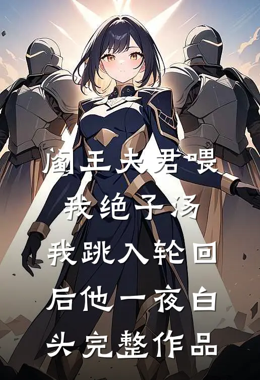 阎王夫君喂我绝子汤，我跳入轮回后他一夜白头完整作品