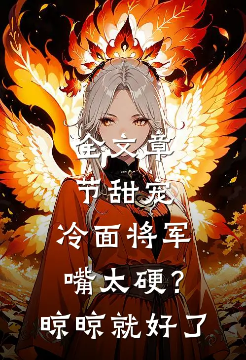 全文章节甜宠：冷面将军嘴太硬？晾晾就好了