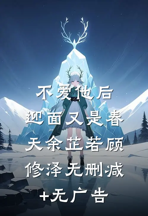 不爱他后，迎面又是春天余芷若顾修泽无删减+无广告