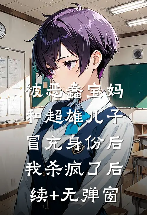 被恶蠢宝妈和超雄儿子冒充身份后，我杀疯了后续+无弹窗