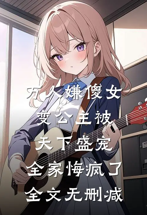 万人嫌傻女变公主被天下盛宠，全家悔疯了全文无删减