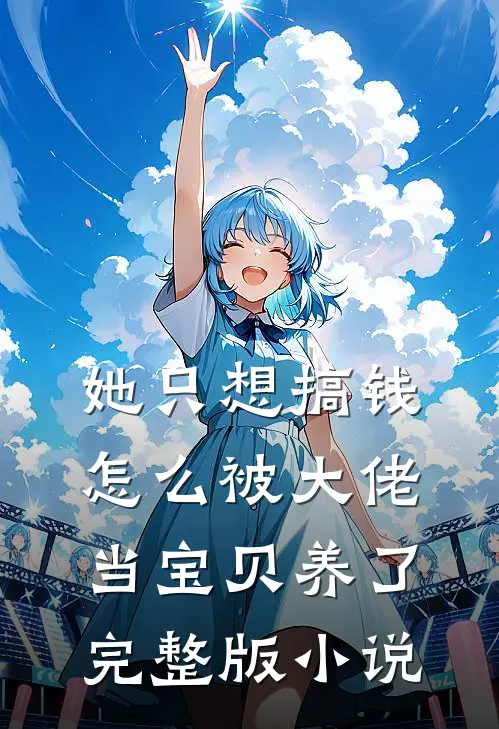 她只想搞钱，怎么被大佬当宝贝养了完整版小说