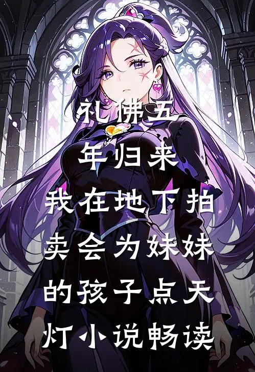 礼佛五年归来，我在地下拍卖会为妹妹的孩子点天灯小说畅读
