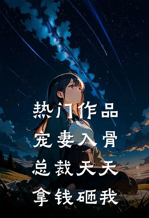 热门作品宠妻入骨，总裁天天拿钱砸我