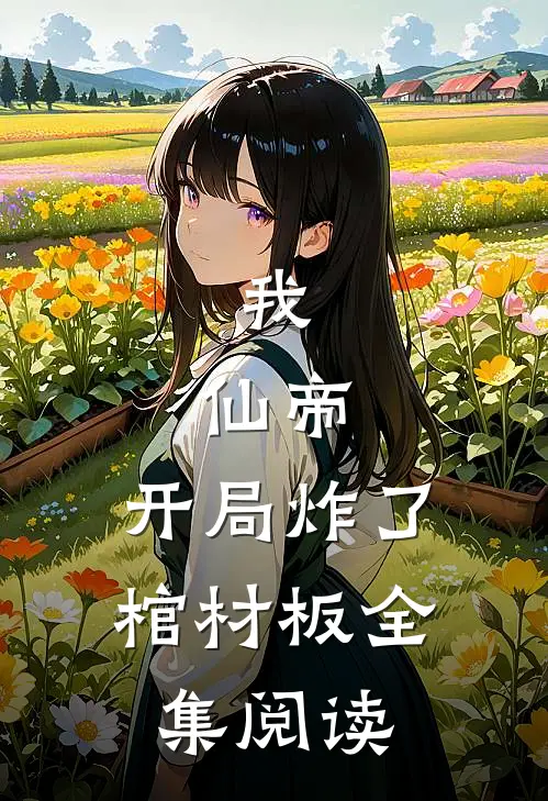 我，仙帝，开局炸了棺材板全集阅读