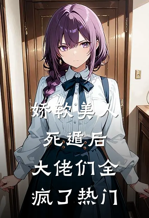 娇软美人死遁后，大佬们全疯了热门