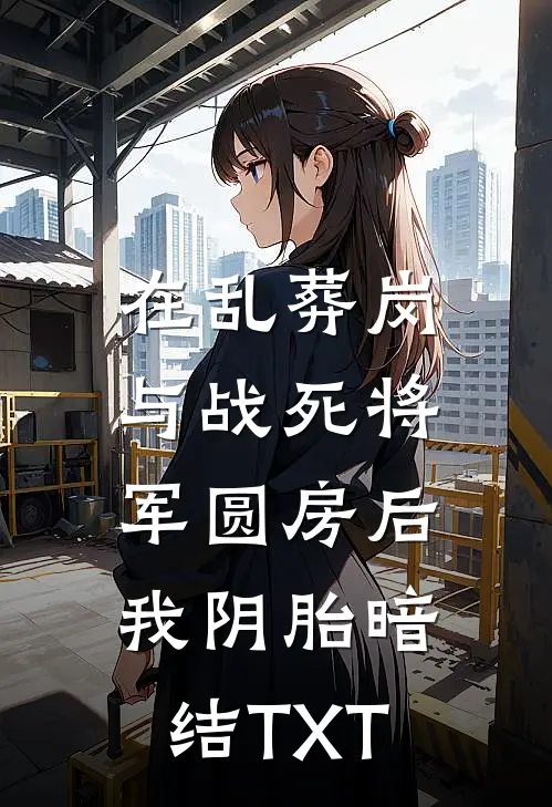 在乱葬岗与战死将军圆房后，我阴胎暗结TXT
