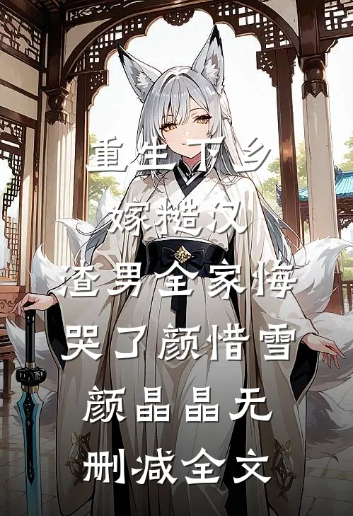 重生下乡嫁糙汉，渣男全家悔哭了颜惜雪颜晶晶无删减全文